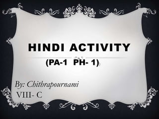 HINDI ACTIVITY
By: Chithrapournami
VIII- C
(PA-1 PH- 1))
 