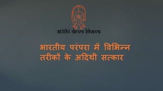 भारतीय परंपरा में विभभन्न
तरीकों क
े अदिथी सत्कार
 