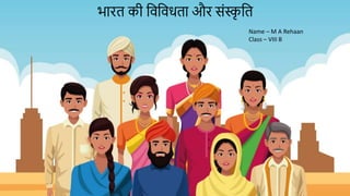 भारत की विविधता और संस्क
ृ वत
Name – M A Rehaan
Class – VIII B
 