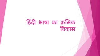 ह िंदी भाषा का क्रमिक
विकास
 