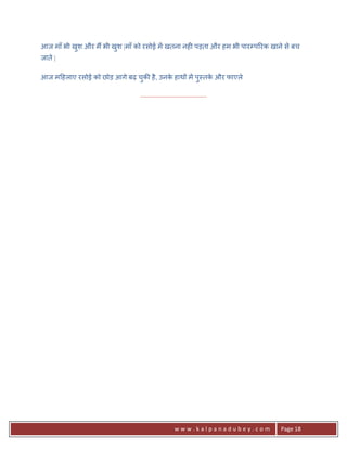 आज माँ भी खश और म; भी खश |माँ को रसोई मA खतना नह6 पड़ता और हम भी पारCप5रक खाने से बच
           ु           ु
जाते |

आज म>हलाए रसोई को छोड़ आगे बढ़ चक8 है , उनक हाथ* मA पु-तक और फाएले
                              ु          े             े

                               .......................................




                                                   www.kalpanadubey.com     Page 18
 