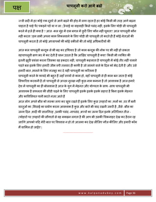 चापलूसी करो आगे बढो
प
    २१वी सद6 मA हर कोई एक दसरे से आगे बढ़ने क8 होड़ मA लगा रहता है हर कोई #कसी भी तरह आगे बढ़ना
                           ू
    चाहता है चाहे पैर पकड़ने पडA या ग ला | ऊचाई या वाहवाह6 #कसे पसंद नह6, इसक लए थोड़ी सी चापलूसी
                                           ँ                                े
    करने मA हज ह6 या है ? आज -कल मंह मA राम बगल मA छर6 लए कौन नह6 घूमता? आज चापलूसी कौन
                                   ु                ु
    नह6 करता ?हम सभी अपना काम 0नकलवाने क लए थोड़ी सी चापलूसी तो करते ह6 ह; कोई नेताओं क8
                                        े
    चापलूसी करता है तो कोई अ यापक* क8 कोई वक8ल* क8 तो कोई अ धकार6य* क8

    आज कल चापलूसी ब?दक से भी बढ़ कर ह थयार है जो काम ब?दक क8 नोक पर भी नह6 हो सकता
                     ू                                 ू
    वहचापलूसी    ण भर मA कर दे ती है 32न उठता है #क आeख़र चापलूसी है या? #कसी भी यि त क8
    इतनी झूठ 3शंसा करना िजसका वह हकदार नह6, चापलूसी कहलाता है चापलूसी मA कोई तीर नह6ं चलाने
    पड़ते बस इसक लए हमार6 जीभ hपी तलवार ह6 काफ8 है जो सामने वाले क >दल को भेद दे ती है और उसे
               े                                                 े
    हमार6 बात ,मानने क लए मजबूर कर दे यह6 चापलूसी का क5र2मा है
                      े
    चापलूसी करने क फायदे भी बहुत ह; जहाँ hपय* से काम हो, वहाँ चापलूसी से ह6 काम बन जाता है कोई
                  े
    सफा5रश करवानी है तो चापलूसी से अ:छा न-खा नह6ं कछ नाम कमाना है तो आव2यक है आज हमारे
                                         ु         ु
    दे श मA चापलूसी का ह6 बोलवाला है आज क युग मA मेहनत और योVयता क साथ -साथ चापलूसी भी
                                         े                        े
    आव2यक है सफलता क8 सीडी चढ़ने क लए चापलूसी इसक इसक इसक सहारा है Uबना इसक मेहनत
                                 े              े   े   े                 े
    और का व लयत पानी भरते नजर आते ह;
    आज लोग अपने बौस को म-का लगा कर खश रखते ह; इसक लए कछ उपहार* का ,फल* का ,घर म; बनी
                                    ु            े    ु
    व-तुओं का , मठाई का 3योग करना आव2यक है कछ और बातA भी याद रखनी जYर6 है ,जैसे -बौस का
                                            ु
    ज?म >दन ,शाद6 क8 साल गरह ,उनक8 पसंद -नापसंद ,ब:च* का ज?म >दन इनक अ0त5र त तीज -
                                                                    े
     योहार* पर उपहार* क8 सौगात* से वह म खन लगता है क8 आप भी उसक8 चकनाहट दे ख कर है रान रह
    जाएँगे आपको य>द मेर6 बात पर व2वास न हो तो आजमा कर दे ख ल6िजए मौज क8िजए और हमार6 कॉम
    म; शा मल हो जाईए |
                                       .......................................




                                                           www.kalpanadubey.com          Page 36
 