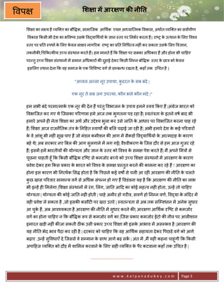 वप                                  श ा म आर ण क नी त

     श ा का ल य है यि त का बौ क, सामािजक आ थक एवम आ याि मक वकास, अथात यि त का सवागीण
      वकास #कसी भी दे श का भ व'य उसक व)या थय* क +ान -तर पर 0नभर करता है | रा'1 क उ थान क लए व2व
                                    े          े                                े       े
     -तर पर 30त -पधा क लए कवल सा र नाग5रक रा'1 का 30त 0न ध व नह6ं कर सकता उसक लए व+ान,
                      े    े                                                 े
     तकनीक8, च#क क8य उ:च सं-थान करते ह;| हम मानते ह; #क श ा पर सबका अ धकार ह; और होना भी चा>हए
     पर?तु उ:च श ा सं-थान* मA समान अ धकार* क8 दहाई दे कर #कसी 0नCन बो क -तर क छाE को कवल
                                               ु                             े        े
     इस लए -थान दे ना #क वह समाज क एक व श'ट वग से सCब?ध रखता है , कहाँ तक उ चत है |
                                  े


                               "अ वल अJला नर उपाया, कदरत क सब बंदे |
                                           ू         ु    े

                             एक नूर ते सब जग उपLया, कौन भले कौन मंदे |"

     हम सभी बंदे परमा माक एक नर क8 दA न ह; परं तु वभाजन क उपाय हमने -वयं #कए ह; |अंMेज भारत को
                         े    ू                          े
     वभािजत कर गए थे िजसका प5रणाम हमे आज तक भुगतना पड़ रहा है | -वतंEता क इतने वष बाद भी
                                                                        े
     हमारे अपने ह6 नेता श ा का अथ और उPे2य भुला कर उसे जा0त क आधार पर वभािजत करना चाह रहे
                                                             े
     ह;| श ा आज राजनै0तक तंE क 0न>हत -वाथQ क8 ब ल चढ़ाई जा रह6 है | अभी हमारे दे श क कई प5रवार*
                              े                                                    े
     क वे आंशू भी नह6ं सूख पाए ह; जो मंडल कमीशन क8 आग मA सैकड़* वTया थयो क आ मदाह क कारण
      े                                                                  े        े
     बहे थे| अब सरकार नए Uबल क8 आग सलगाने मA लग गई| वै2वीकरण क िजस दौर से हम आज गुजर रहे
                                    ु                         े
     ह;| इसमA हमA भारतीय* क8 योVयता और +ान क -तर को व2व क सम
                                            े            े                       पेश करते ह;| म; अपने मE* से
     पूछना चाहती हूँ #क #कसी बौ क Wि'ट से कमजोर ब:चे को उ:च श ा सं-थान* मA आर ण क कारण
                                                                                 े
     3वेश दे कर हम #कस 3कार क भारत को व2व क सम
                             े             े                   3-तत करने क8 कामना कर रहे ह; ! आर ण का
                                                                  ु
     होना इस कारण भी 0नरथक स होता है #क पछले कई वषX से चल6 आ रह6 आर ण क8 नी0त क चलते
                                                                               े
     कछ खास प5रवार सामा?य वग से अ धक संप?न हो गए ह; वडंवना यह है #क आर ण क8 नी0त का लाभ
      ु
     भी इ?हA ह6 मलेगा | श ा सं-थान* मA रं ग, लंग, जा0त आ>द का कोई मह व नह6 होता, उ?हA तो चा>हए
     योVयता | योVयता क8 कोई जा0त नह6 होती | चाहे अमीर हो गर6व, सवण हो 0नCन वण, वTया क मं>दर मA
                                                                                     े
     वह6 3वेश ले सकता है ,जो इसक8 कसौट6 पर खरा उतरे | -वत?Eता से अब तक सिCवधान मA अनेक सुधार
     आ चक ह;, अब आव2यकता है आर ण क8 नी0त मA सुधार करने क8| आर ण आ थक Wि'ट से कमजोर
        ु े
     वग का होना चा>हए न #क बौ क Yप से कमजोर वग का |िजस 3कार कमजोर Zटो क8 नीव पर आल6शान
     इमारत खड़ी नह6ं क8जा सकती ठक उसी 3कार उ:च श ा भी इसक आभाव मA असCभव है |आर ण क8
                                                         े
     यह नी0त भेद भाव पैदा कर रह6 है | दरकार को चा>हए #क वह आ थक सहायता दे कर पछड़े वग को आगे
     बढ़ाए .उ?हA सु वधाएँ दे िजससे वे सCमान क साथ आगे बढ़ सक | अंत मA ,म; यह6 कहना चाहूंगी #क #कसी
                                            े             A
     अपा>हज यि त को दौड़ मA शा मल करवाने क लए सह6 यि त क पैर कटवाना कहाँ तक उ चत है |
                                         े             े

                                       .......................................



                                                           www.kalpanadubey.com                       Page 3
 