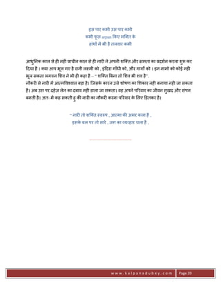 इस पार कभी उस पार कभी
                               कभी फल arpan #कए भि त क
                                    ू                 े
                                 हांथ* मA भी है तलवार कभी


आध0नक काल से ह6 नह6 3ाचीन काल से ह6 नार6 ने अपनी शि त और
  ु                                                                        मता का 3दशन करना शुY कर
>दया है । या आप भल गए है रानी ल मी को , इं>दरा गाँधी को, और गागQ को । इन नामो को कोई नह6
                 ू
भल सकता भगवन शव ने भी ह6 कहा है – “ शि त Uबना तो शव भी शव है ”.
 ू
नौकर6 से नार6 मA आ म व2वास बड़ा है । िजसक कारन उसे शोषण का शकार नह6 बनाया नह6 जा सकता
                                        े
है । अब उस पर दहे ज़ लेन का दबाव नह6 डाला जा सकता। वह अपने प5रवार का जीवन सुखद और संपन
बनती है । अतः मA कह सकती हु क8 नार6 का नौकर6 करना प5रवार क लए >हतकर है ।
                                                          े



                       “ नार6 तो शि त -वhप , आ मा क8 अमर कला है ,
                        इसक बल पर तो सारे , जग का य हार चला है ,
                           े


                                 .......................................




                                                     www.kalpanadubey.com                  Page 39
 