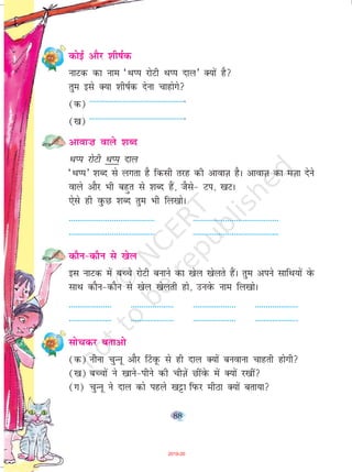 88
dksbZ vkSj 'kh"kZd
ukVd dk uke ^FkIi jksVh FkIi nky* D;ksa gS
rqe bls D;k 'kh"kZd nsuk pkgksxs
(d) --------------------------------------------
([k) --------------------------------------------
vkok”k okys 'kCn
FkIi jksVh FkIi nky
^FkIi* 'kCn ls yxrk gS fdlh rjg dh vkokT+k gSA vkokT+k dk eT+kk nsus
okys vkSj Hkh cgqr ls 'kCn gSa] tSls& Vi] [kVA
,sls gh oqQN 'kCn rqe Hkh fy[kksA
---------------------------------------- ----------------------------------------
---------------------------------------- ----------------------------------------
dkSu&dkSu ls [ksy
bl ukVd esa cPps jksVh cukus dk [ksy [ksyrs gSaA rqe vius lkfFk;ksa osQ
lkFk dkSu&dkSu ls [ksy [ksyrh gks] muosQ uke fy[kksA
-------------------- -------------------- -------------------- --------------------
-------------------- -------------------- -------------------- --------------------
lkspdj crkvks
(d) uhuk pqUuw vkSj ¯VowQ ls gh nky D;ksa cuokuk pkgrh gksxh
([k) cPpksa us [kkus&ihus dh phT+ksa NhaosQ esa D;ksa j[kha
(x) pqUuw us nky dks igys [kêðk fiQj ehBk D;ksa crk;k
2019-20
 