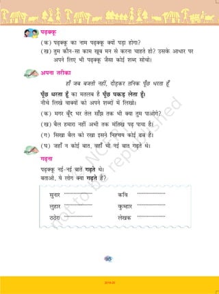 95
i<+DowQ
(d) i<+DowQ dk uke i<+DowQ D;ksa iM+k gksxk
([k) rqe dkSu&lk dke [kwc eu ls djuk pkgrs gks mlosQ vk/kj ij
vius fy, Hkh i<+DowQ tSlk dksbZ 'kCn lkspksA
viuk rjhdk
gk¡ tc ctrh ugha] nkSM+dj rfud iw¡N /jrk gw¡
iw¡N /jrk gw¡ dk eryc gS iw¡N idM+ ysrk gw¡A
uhps fy[ks okD;ksa dks vius 'kCnksa esa fy[kksA
(d) exj cw¡n Hkj rsy lka¡> rd Hkh D;k rqe ikvksxs
([k) cSy gekjk ugha vHkh rd eafr[k i<+ ik;k gSA
(x) fl[kk cSy dks j[kk blus fu'p; dksbZ <c gSA
(?k) tgk¡ u dksbZ ckr] ogk¡ Hkh ubZ ckr x<+rs FksA
x<+uk
i<+DowQ ubZ&ubZ ckrsa x<+rs FksA
crkvks] ;s yksx D;k x<+rs gSa
lqukj --------------------- dfo ---------------------
yqgkj --------------------- oqQEgkj ---------------------
BBsjk --------------------- ys[kd ---------------------
2019-20
 