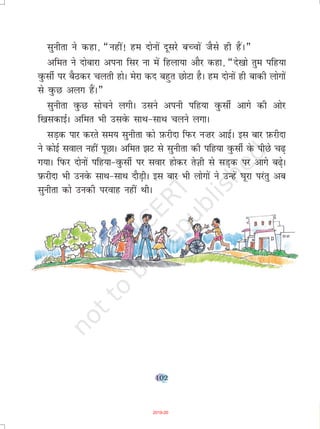 102
lquhrk us dgk] ¶ugha! ge nksuksa nwljs cPpksa tSls gh gSaA¸
vfer us nksckjk viuk flj uk esa fgyk;k vkSj dgk] ¶ns[kks rqe ifg;k
oqQlhZ ij cSBdj pyrh gksA esjk dn cgqr NksVk gSA ge nksuksa gh ckdh yksxksa
ls oqQN vyx gSaA¸
lquhrk oqQN lkspus yxhA mlus viuh ifg;k oqQlhZ vkxs dh vksj
f[kldkbZA vfer Hkh mlosQ lkFk&lkFk pyus yxkA
lM+d ikj djrs le; lquhrk dks I+kQjhnk fiQj u”kj vkbZA bl ckj I+kQjhnk
us dksbZ loky ugha iwNkA vfer >V ls lquhrk dh ifg;k oqQlhZ osQ ihNs p<+
x;kA fiQj nksuksa ifg;k&oqQlhZ ij lokj gksdj rsT+kh ls lM+d ij vkxs c<+sA
i+ Qjhnk Hkh muosQ lkFk&lkFk nkSM+hA bl ckj Hkh yksxksa us mUgsa ?kwjk ijarq vc
lquhrk dks mudh ijokg ugha FkhA
2019-20
 