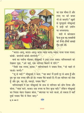 116
dk ,d ekSdk gS vkSj
#i, Hkj dh cpr
Hkh gks tk,xhA¸ [kq'kh
ls ?kqj?kqjkrs Hkh[kwHkkbZ
us NM+h dkss T+kehu
ij FkiFkik;kA
eaMh esa dksykgy
iSQyk gqvk FkkA O;kikfj;ksa
dh m¡Qph&m¡Qph vkokT+ksa
xw¡t jgh FkhaA
¶cVkVk&vkyw] cVkVk&vkyw! dkank&I;kT+k dkank&I;kT+k! xktj xktj xktj!
dksch& canxksHkh dksch&canxksHkh!¸
ekFks dk ilhuk iksaNdj Hkh[kwHkkbZ us b/j&m/j rkdkA ukfj;yokys dks
ns[kdj iwNk] ¶vjs HkkbZ] ,d ukfj;y fdrus esa nksxs¸
¶flI+kZQ ,d #i;k] dkdk]¸ ukfj;yokys us tokc fn;k] ¶tks pkgks ys
tkvksA tYnhA¸
¶'kw Ns HkkbZ¸ Hkh[kwHkkbZ us dgk] ¶;g D;k eSa bruh nwj ls vk;k g¡w vkSj
rqe iwjk ,d #i;k ek¡x jgs gksA ipkl iSls dkI+kQh gSaA eSa bl ukfj;y dks ysrk
g¡w vkSj rqe] ;g yks] idM+ks] ipkl iSlsA¸
ukfj;yokys us >V Hkh[kwHkkbZ osQ gkFk ls ukfj;y dks Nhu fy;k vkSj
cksyk] ¶ekI+kQ djks] dkdkA ,d #i;k ;k fiQj oqQN ughaA¸ ysfdu Hkh[kwHkkbZ
dk fujk'k psgjk ns[kdj cksyk] ¶canjxkg ij pys tkvks] gks ldrk gS ogk¡
rqEgsa ipkl iSls esa fey tk,A¸
'kw Ns&D;k gS 116
2019-20
 