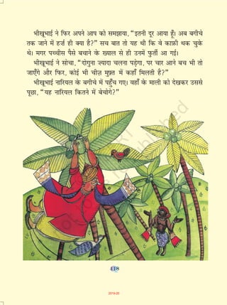 118
Hkh[kwHkkbZ us fiQj vius vki dks le>k;k] ¶bruh nwj vk;k g¡wA vc cxhps
rd tkus esa g”kZ gh D;k gS¸ lp ckr rks ;g Fkh fd os dkI+kQh Fkd pqosQ
FksA exj iPphl iSls cpkus osQ [;ky ls gh muesa iqQrhZ vk xbZA
Hkh[kwHkkbZ us lkspk] ¶nksxquk ”;knk pyuk iM+sxk] ij pkj vkus cp Hkh rks
tk,¡xs vkSj fiQj] dksbZ Hkh phT+k eq-Ýr esa dgk¡ feyrh gS¸
Hkh[kwHkkbZ ukfj;y osQ cxhps esa igq¡p x,A ogk¡ osQ ekyh dks ns[kdj mlls
iwNk] ¶;g ukfj;y fdrus esa cspksxs¸
118
2019-20
 