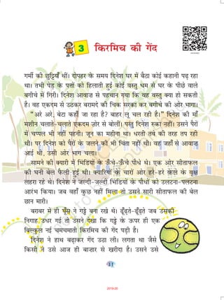 11
xehZ dh Nqf;k¡ FkhaA nksigj osQ le; fnus'k ?kj esa cSBk dksbZ dgkuh i<+ jgk
FkkA rHkh isM+ osQ iÙkksa dks fgykrh gqbZ dksbZ oLrq /e ls ?kj osQ ihNs okys
cxhps esa fxjhA fnus'k vkok”k ls igpku x;k fd og oLrq D;k gks ldrh
gSA og ,dne ls mBdj cjkens dh fpd ljdk dj cxhps dh vksj HkkxkA
¶vjs vjs] csVk dgk¡ tk jgk gS ckgj yw py jgh gSA¸ fnus'k dh ek¡
e'khu pykrs&pykrs ,dne T+kksj ls cksyhaA ijarq fnus'k #dk ughaA mlus iSjksa
esa pIiy Hkh ugha iguhA twu dk eghuk FkkA /jrh ros dh rjg ri jgh
FkhA ij fnus'k dks iSjksa osQ tyus dh Hkh fpark ugha FkhA og tgk¡ ls vkok”k
vkbZ Fkh] mlh vksj Hkkx pykA
lkeus dh D;kjh esa fHakfM;ksa osQ m¡Qps&m¡Qps ikS/s FksA ,d vksj lhrkIkQy
dh ?kuh csy iSQyh gqbZ FkhA D;kfj;ksa osQ pkjksa vksj gjs&gjs osQys osQ o`{k
ygjk jgs FksA fnus'k us tYnh&tYnh fHakfM;ksa osQ ikS/ksa dks myVuk&iyVuk
vkjaHk fd;kA tc ogk¡ oqQN ugha feyk rks mlus lkjh lhrkiQy dh csy
Nku ekjhA
cjkcj esa gh ?k¡wl us xs cuk j[ks FksA <w¡<+rs&<w¡<+rs tc mldh
fuxkg m/j xbZ rks mlus ns[kk fd xs osQ mQij gh ,d
fcYoqQy ubZ pepekrh fdjfep dh xasn iM+h gSA
fnus'k us gkFk c<+kdj xsan mBk yhA yxrk Fkk tSls
fdlh us mls vkt gh ck”kkj ls [kjhnk gSA mlus mls
 fdjfep dh xasn
2019-20
 