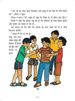 14
¶vjs] tk tk] cM+k vk;k xsanokyk! D;k lcwr gS fd ;gh xsan uhps isaQdh
Fkh¸] vfuy us iwNkA
nhid us dgk] ¶gk¡] lcwr gSA eq>s xsan fn[kk nks] eSa I+kQkSju crk n¡wxkA¸
fnus'k us ns[kk fd >xM+k c<+ jgk gSA xsan gfFk;kus osQ fy, nhid lq/hj
vkSj lquhy dk lgkjk ys jgk gSA
og tkurk Fkk fd ;fn xsan nhid osQ ikl pyh xbZ rks ;s rhuksa
feydj [ksysaxsA
¶vPNk eSa xsan yk jgk g¡w A
ijarq tc rd
iDdk lcwr ugha
feysxk] eSa fdlh
dks n¡wxk ugha¸]
fnus'k us
dgkA
2019-20
 