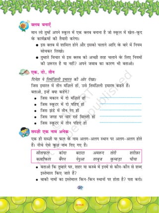 20
Dyc cuk,¡
eku yks rqEgas vius LowQy esa ,d Dyc cukuk gS tks LowQy esa [ksy&owQn
osQ dk;ZØeksa dh rS;kjh djsxkA
G bl Dyc esa 'kkfey gksus vkSj bldks pykus vkfn osQ ckjs esa fu;e
lkspdj fy[kksA
G rqEgkjs fopkj ls bl Dyc dks vPNh rjg pykus osQ fy, fu;eksa
dh T+k:jr gS ;k ugha vius tokc dk dkj.k Hkh crkvksA
,d] nks] rhu
fnus'k us freaf”kyh bekjr dh vksj ns[kkA
ftl bekjr esa rhu eafT+kysa gksa] mls freafT+kyh bekjr dgrs gSaA
crkvks] bUgsa D;k dgsaxs
G ftl edku esa nks eafT+kysa gksa -------------------------------------------
G ftl LowQVj esa nks ifg, gksa -------------------------------------------
G ftl >aMs esa rhu ja x gksa -------------------------------------------
G ftl txg ij pkj jkgsa feyrh gksa -------------------------------------------
G ftl LowQVj esa rhu ifg, gksa -------------------------------------------
lC”kh ,d uke vusd
,d gh lCT+kh ;k iQy osQ uke vyx&vyx LFkku ij vyx&vyx gksrss
gSaA uhps ,sls oqQN uke fn, x, gSaA
lhrkiQy daknk cVkVk ve:n rksjh 'kjhI+kQk
dk'khiQy caSxu usuqvk rjcwt oqQEgM+k ?kh;k
G crkvks fd rqEgkjs ?kj] 'kgj ;k dLcs esa bueas ls dkSu&dkSu ls 'kCn
bLrseky fd, tkrs gSa
G ckdh ukeksa dk bLrseky fdu&fdu LFkkuksa ij gksrk gS irk djksA
2019-20
 