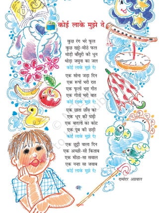 21
oqQN jax Hkjs iwQy
oqQN [k^s&ehBs iQy
FkksM+h ck¡lqjh dh /qu
FkksM+k tequk dk ty
dksbZ ykosQ eq>s ns!
,d lksuk tM+k fnu
,d :iksa Hkjh jkr
,d iwQyksa Hkjk xhr
,d xhrksa Hkjh ckr
dksbZ ykosQ eq>s ns!
,d Nkrk Nk¡o dk
,d /wi dh ?kM+h
,d cknyksa dk dksV
,d nwc dh NM+h
dksbZ ykosQ eq>s ns!
,d Nq^h okyk fnu
,d vPNh&lh fdrkc
,d ehBk&lk loky
,d uUgk lk tokc
dksbZ ykosQ eq>s ns!
nkeksnj vxzoky
dksbZ ykds eq>s ns
21
2019-20
 