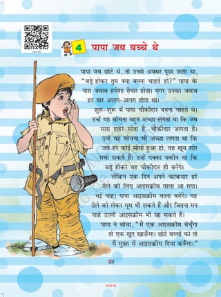 22
ikik tc NksVs Fks] rks muls vDlj iwNk tkrk Fkk]
¶cMs+ gksdj rqe D;k cuuk pkgrs gks¸ ikik osQ
ikl tokc ges'kk rS;kj gksrkA exj mudk tokc
gj ckj vyx&vyx gksrk FkkA
'kq:&'kq: esa ikik pkSdhnkj cuuk pkgrs FksA
mUgsa ;g lkspuk cgqr vPNk yxrk Fkk fd tc
lkjk 'kgj lksrk gS] pkSdhnkj tkxrk gSA
mUgsa ;g lkspuk Hkh vPNk yxrk Fkk fd
tc gj dksbZ lks;k gqvk gks] og [kwc 'kksj
epk ldrs gSaA mUgsa iDdk ;dhu Fkk fd
cM+s gksdj og pkSdhnkj gh cusaxsA
ysfdu ,d fnu vius pVdnkj gjs
Bsys dks fy, vkblØhe okyk vk x;kA
HkbZ okg! ikik vkblØhe okyk cusaxsA og
Bsys dks ysdj ?kwe Hkh ldrs gSa vkSj ftruk eu
pkgs mruh vkblØhe Hkh [kk ldrs gSaA
ikik us lkspk] ¶eSa ,d vkblØhe cspw¡xk
rks ,d [kqn [kkm¡QxkA NksVs cPpksa dks rks
eSa eq-Ýr esa vkblØhe fn;k d:¡ xkA¸
 ikik tc cPps Fks
22
2019-20
 