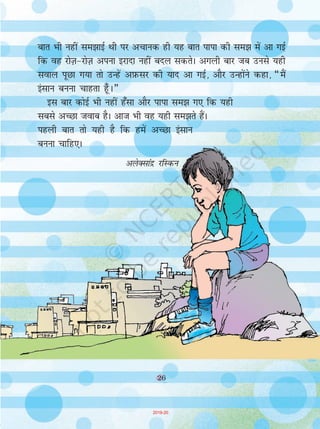 26
ckr Hkh ugha le>kbZ Fkh ij vpkud gh ;g ckr ikik dh le> esa vk xbZ
fd og jksT+k&jksT+k viuk bjknk ugha cny ldrsA vxyh ckj tc muls ;gh
loky iwNk x;k rks mUgsa vI+kQlj dh ;kn vk xbZ] vkSj mUgksaus dgk] ¶eSa
balku cuuk pkgrk g¡w A¸
bl ckj dksbZ Hkh ugha g¡lk vkSj ikik le> x, fd ;gh
lcls vPNk tokc gSA vkt Hkh og ;gh le>rs gSaA
igyh ckr rks ;gh gS fd gesa vPNk balku
cuuk pkfg,A
vysDlkaæ jfLdu
26
2019-20
 