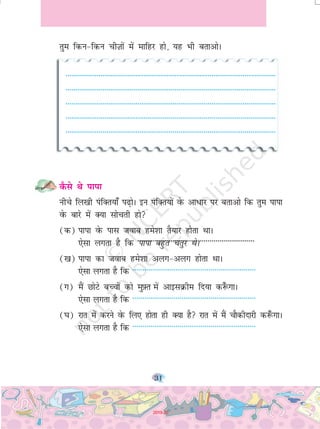 31
rqe fdu&fdu phT+kksa esa ekfgj gks] ;g Hkh crkvksA
------------------------------------------------------------------------------------------------------------
------------------------------------------------------------------------------------------------------------
------------------------------------------------------------------------------------------------------------
------------------------------------------------------------------------------------------------------------
------------------------------------------------------------------------------------------------------------
dSls Fks ikik
uhps fy[kh iafDr;k¡ i<+ksA bu iafDr;ksa osQ vk/kj ij crkvks fd rqe ikik
osQ ckjs esa D;k lksprh gks
(d) ikik osQ ikl tokc ges'kk rS;kj gksrk FkkA
,slk yxrk gS fd ikik cgqr prqj FksA
([k) ikik dk tokc ges'kk vyx&vyx gksrk FkkA
,slk yxrk gS fd ------------------------------------------------------------
(x) eSa NksVs cPpksa dks eq-Ýr esa vkblØhe fn;k d:¡ xkA
,slk yxrk gS fd ------------------------------------------------------------
(?k) jkr esa djus osQ fy, gksrk gh D;k gS jkr esa eSa pkSdhnkjh d:¡ xkA
,slk yxrk gS fd ------------------------------------------------------------
------------------------------------------------------------
2019-20
 