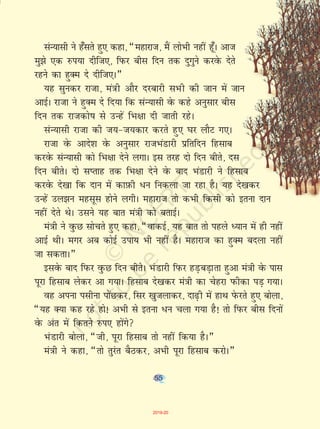 55
laU;klh us g¡lrs gq, dgk] ¶egkjkt] eSa yksHkh ugha gw¡A vkt
eq>s ,d #i;k nhft,] fiQj chl fnu rd nqxqus djosQ nsrs
jgus dk gqDe ns nhft,A¸
;g lqudj jktk] ea=kh vkSj njckjh lHkh dh tku esa tku
vkbZA jktk us gqDe ns fn;k fd laU;klh osQ dgs vuqlkj chl
fnu rd jktdks"k ls mUgsa fHk{kk nh tkrh jgsA
laU;klh jktk dh t;&t;dkj djrs gq, ?kj ykSV x,A
jktk osQ vkns'k osQ vuqlkj jktHkaMkjh izfrfnu fglkc
djosQ laU;klh dks fHk{kk nsus yxkA bl rjg nks fnu chrs] nl
fnu chrsA nks lIrkg rd fHk{kk nsus osQ ckn HkaMkjh us fglkc
djosQ ns[kk fd nku esa dkI+kQh /u fudyk tk jgk gSA ;g ns[kdj
mUgsa my>u eglwl gksus yxhA egkjkt rks dHkh fdlh dks bruk nku
ugha nsrs FksA mlus ;g ckr ea=kh dks crkbZA
ea=kh us oqQN lksprs gq, dgk] ¶okdbZ] ;g ckr rks igys è;ku esa gh ugha
vkbZ FkhA exj vc dksbZ mik; Hkh ugha gSA egkjkt dk gqDe cnyk ugha
tk ldrkA¸
blosQ ckn fiQj oqQN fnu chrsA HkaMkjh fiQj gM+cM+krk gqvk ea=kh osQ ikl
iwjk fglkc ysdj vk x;kA fglkc ns[kdj ea=kh dk psgjk iQhdk iM+ x;kA
og viuk ilhuk iksaNdj] flj [kqtykdj] nk<+h esa gkFk isQjrs gq, cksyk]
¶;g D;k dg jgs gks! vHkh ls bruk /u pyk x;k gS! rks fiQj chl fnuksa
osQ var esa fdrus #i, gksaxs
HkaMkjh cksyk] ¶th] iwjk fglkc rks ugha fd;k gSA¸
ea=kh us dgk] ¶rks rqjar cSBdj] vHkh iwjk fglkc djksA¸
55
2019-20
 