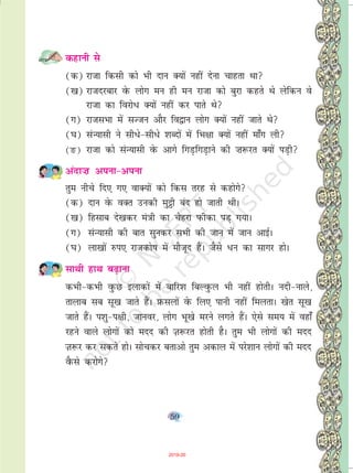 59
dgkuh ls
(d) jktk fdlh dks Hkh nku D;ksa ugha nsuk pkgrk Fkk
([k) jktnjckj osQ yksx eu gh eu jktk dks cqjk dgrs Fks ysfdu os
jktk dk fojks/ D;ksa ugha dj ikrs Fks
(x) jktlHkk esa lTtu vkSj fo}ku yksx D;ksa ugha tkrs Fks
(?k) laU;klh us lh/s&lh/s 'kCnksa esa fHk{kk D;ksa ugha ek¡x yh
(Ä) jktk dks laU;klh osQ vkxs fxM+fxM+kus dh ”k:jr D;ksa iM+h
vank”k viuk&viuk
rqe uhps fn, x, okD;ksa dks fdl rjg ls dgksxs
(d) nku osQ oDr mudh eq_h can gks tkrh FkhA
([k) fglkc ns[kdj ea=kh dk psgjk iQhdk iM+ x;kA
(x) laU;klh dh ckr lqudj lHkh dh tku esa tku vkbZA
(?k) yk[kksa #i, jktdks"k esa ekStwn gSaA tSls /u dk lkxj gksA
lkFkh gkFk c<+kuk
dHkh&dHkh oqQN bykdksa esa ckfj'k fcYoqQy Hkh ugha gksrhA unh&ukys]
rkykc lc lw[k tkrs gSaA I+kQlyksa osQ fy, ikuh ugha feyrkA [ksr lw[k
tkrs gaSA i'kq&i{kh] tkuoj] yksx Hkw[ks ejus yxrs gSaA ,sls le; esa ogk¡
jgus okys yksxksa dks enn dh T+k:jr gksrh gSA rqe Hkh yksxkas dh enn
T+k:j dj ldrs gksA lkspdj crkvks rqe vdky esa ijs'kku yksxkas dh enn
oSQls djksxs
2019-20
 