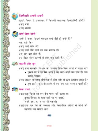 60
f”kEesnkjh viuh&viuh
rqEgkjs fopkj ls jktnjckj esa fdldh D;k&D;k fT+kEesnkfj;k¡ gksaxh
(d) ea=kh
([k) HkaMkjh
d.kZ tSlk nkuh
lHkh us dgk] ¶gekjs egkjkt d.kZ tSls gh nkuh gSaA¸
irk djks fdµ
(d) d.kZ dkSu Fks
([k) d.kZ tSls nkuh dk D;k eryc gS
(x) nku D;k gksrk gS
(?k)fdu&fdu dkj.kksa ls yksx nku djrs gSa
dgkuh vkSj rqe
(d) jktk jktdks"k osQ /u dk mi;ksx fdu&fdu dkeksa esa djrk Fkk
G rqEgkjs ?kj esa tks iSlk vkrk gS og dgk¡&dgk¡ [kpZ gksrk gS irk
djosQ fy[kksA
([k) vdky osQ le; yksx jktk ls dkSu&dkSu ls dke djokuk pkgrs Fks
G rqe vius LowQy ;k bykosQ esa D;k&D;k dke djokuk pkgrs gks
oSQlk jktk!
(d)jktk fdlh dks nku nsuk ilan ugha djrk FkkA
rqEgkjs fopkj ls jktk lgh Fkk ;k xyr
vius mÙkj dk dkj.k Hkh crkvksA
([k)jktk nku nsus osQ vykok vkSj fdu&fdu rjhdksa ls yksxksa dh
lgk;rk dj ldrk Fkk
2019-20
 