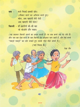 87
lc & djks fiVkbZ bldh T+kksjA
(g¡ldj ekjus dk vfHku; djrs gq,)
cksy] vc [kk,xh esjh jksVh
vc [kk,xh esjh nky
fcYyh & gk¡ [kkm¡Qxh lkS&lkS ckj
tks lksvksxs Vk¡x ilkjA
(;g dgdj fcYyh Hkkxus dk iz;Ru djrh gSA ij lc cPps mls ?ksj ysrs gSaA
rhu&pkj ckj ,slk djus osQ ckn fcYyh ?ksjk NksM+dj Hkkx tkrh gS] vkSj lkjs cPps
^idM+ks idM+kss* dk 'kksj epkrs gq, mlosQ ihNs&ihNs Hkkxrs gSaA)
(inkZ fxjrk gSA)
js[kk tSu
87
2019-20
 