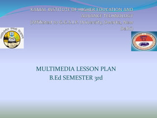 MULTIMEDIA LESSON PLAN
B.Ed SEMESTER 3rd
 