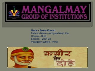 Name - Sweta Kumari
Father’s Name – Achyuta Nand Jha
Course – B.ed
Session – 2021-23
Pedagogy Subject - Hindi
 