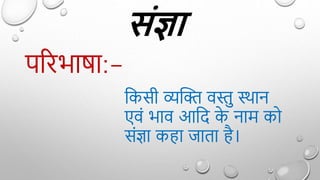 संज्ञा
पररभार्ा:-
द्वकसी व्यक्ति वस्तु स्थान
एविं भाव आद्वद क
े नाम को
सिंज्ञा क ा जाता ै।
 