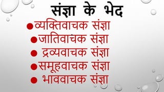 ●व्यक्तिवाचक सिंज्ञा
●जाद्वतवाचक सिंज्ञा
● द्रव्यवाचक सिंज्ञा
●समू वाचक सिंज्ञा
● भाववाचक सिंज्ञा
संज्ञा क
े भेद
●
 
