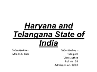 Haryana and
Telangana State of
India
Submitted to:- Submitted by :-
Mrs. Indu Bala Tulsi goel
Class:10th-B
Roll no : 28
Admission no. :8569
 