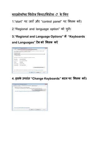 माइक्रोसॉफ्ट ववडोज ववस्टा/ववडोज -7 के विए

1.“start” ऩय जाएॉ औय “control panel” ऩय क्लरक कयें ।

2.“Regional and language option” को िनें।
                                     ु

3.“Regional and Language Options” भें “Keyboards
and Languages” टै फ को क्क्रक कयें




4. इसक उऩय ॊत “Change Keyboards” फटन ऩय क्क्रक कयें ।
      े
 
