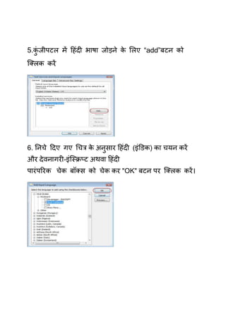 5.कजीऩटर भें हहॊदी बाषा जोड़ने क र्रए “add”फटन को
   ॊु                          े
क्लरक कयें




6. तनिे हदए गए चित्र क अनसाय हहॊदी (इॊडडक) का िमन कयें
                      े  ु
औय दे वनागयी-इॊक्स्क्रप्ट अथवा हहॊदी
ऩायॊ ऩरयक िेक फॉलस को िेक कय "OK" फटन ऩय क्लरक कयें ।
 