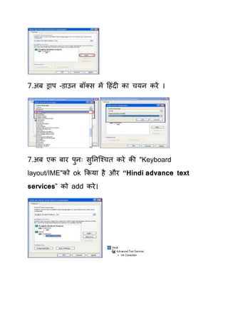 7.अफ ड्राऩ –डाउन फॉलस भें हहॊदी का िमन कयें ।




7.अफ एक फाय ऩनः सतनक्श्िि कये की "Keyboard
             ु   ु
layout/IME"को ok ककमा है औय “Hindi advance text
services” को add कये ।
 
