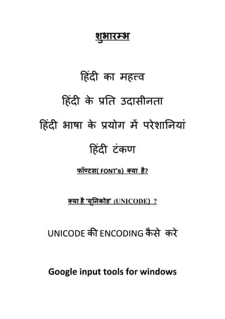 शब यम्ब
                ु



          हहॊदी का भहत्त्व

     हहॊदी क प्रति उदासीनिा
            े

हहॊदी बाषा क प्रमोग भें ऩये शातनमाॊ
            े

             हहॊदी टॊ कण
         पॉण्टस( FONT’s) क्म है ?



      क्म है ‘मूननकोड’ (UNICODE) ?



 UNICODE की ENCODING कसे कये
                      ै


  Google input tools for windows
 