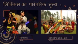 सिक्क्कम का पारंपररक नृत्य :-
Tamang
Selo
Tendong Lho Rum
Faat
 