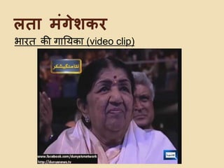 लता मिंगेशकि
भारत की गायिका (video clip)
 