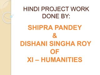 HINDI PROJECT WORK
DONE BY:
SHIPRA PANDEY
&
DISHANI SINGHA ROY
OF
XI – HUMANITIES
 