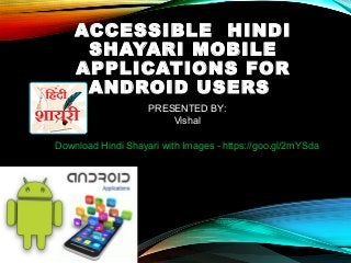 ACCESSIBLE HINDI
SHAYARI MOBILE
APPLICATIONS FOR
ANDROID USERS
PRESENTED BY:
Vishal
Download Hindi Shayari with Images - https://goo.gl/2mYSda
 