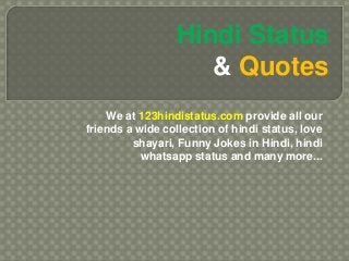 We at 123hindistatus.com provide all our
friends a wide collection of hindi status, love
shayari, Funny Jokes in Hindi, hindi
whatsapp status and many more...
Hindi Status
& Quotes
 