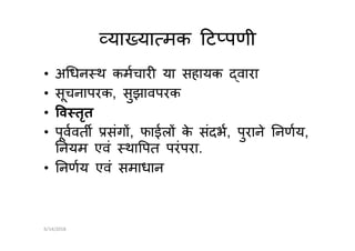 या या मक ट पणी
• अ धन थ कमचार या सहायक वारा
• सूचनापरक, सुझावपरक
• व तृत
• पूववत संग , फाईल के संदभ, पुराने नणय,• पूववत संग , फाईल के संदभ, पुराने नणय,
नयम एवं था पत परंपरा.
• नणय एवं समाधान
6/14/2018
 