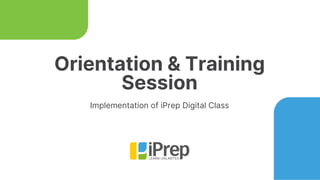 Orientation & Training
Session
Implementation of iPrep Digital Class
 