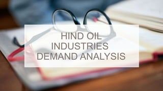 HIND OIL
INDUSTRIES
DEMAND ANALYSIS
 