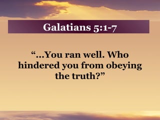Galatians 5:1-7
“...You ran well. Who
hindered you from obeying
the truth?”
 
