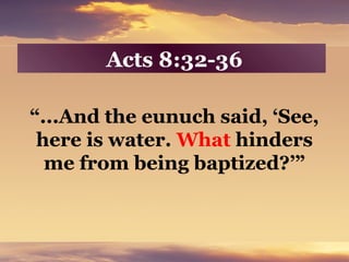 Acts 8:32-36
“...And the eunuch said, ‘See,
here is water. What hinders
me from being baptized?’”
 