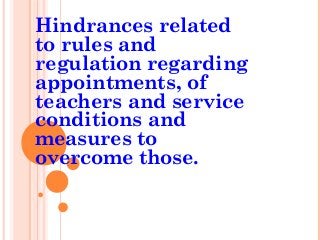 Hindrances related
to rules and
regulation regarding
appointments, of
teachers and service
conditions and
measures to
overcome those.
 
