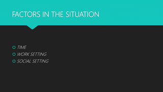 FACTORS IN THE SITUATION
 TIME
 WORK SETTING
 SOCIAL SETTING
 