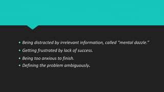 • Being distracted by irrelevant information, called “mental dazzle.”
• Getting frustrated by lack of success.
• Being too anxious to finish.
• Defining the problem ambiguously.
 