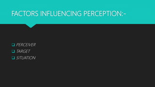FACTORS INFLUENCING PERCEPTION:-
 PERCEIVER
 TARGET
 SITUATION
 