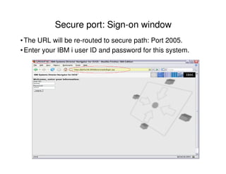 •The URL will be re-routed to secure path: Port 2005.
•Enter your IBM i user ID and password for this system.
Secure port: Sign-on window
 
