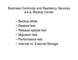 Business Continuity and Resiliency Services
a.k.a. Backup Center
• Backup aftale
• Restore test
• Release opdate test
• Migration test
• Performance test
• Internal vs. External Storage
 