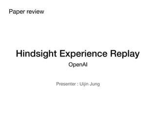 Hindsight Experience Replay
OpenAI
Paper review
Presenter : Uijin Jung
 